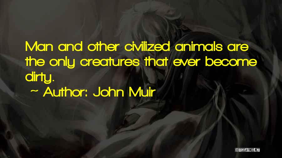 John Muir Quotes: Man And Other Civilized Animals Are The Only Creatures That Ever Become Dirty.