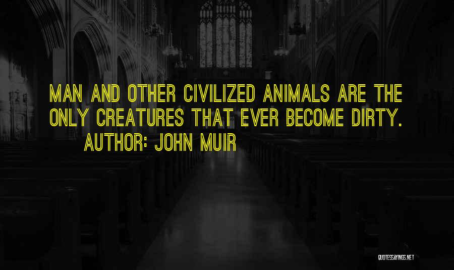 John Muir Quotes: Man And Other Civilized Animals Are The Only Creatures That Ever Become Dirty.