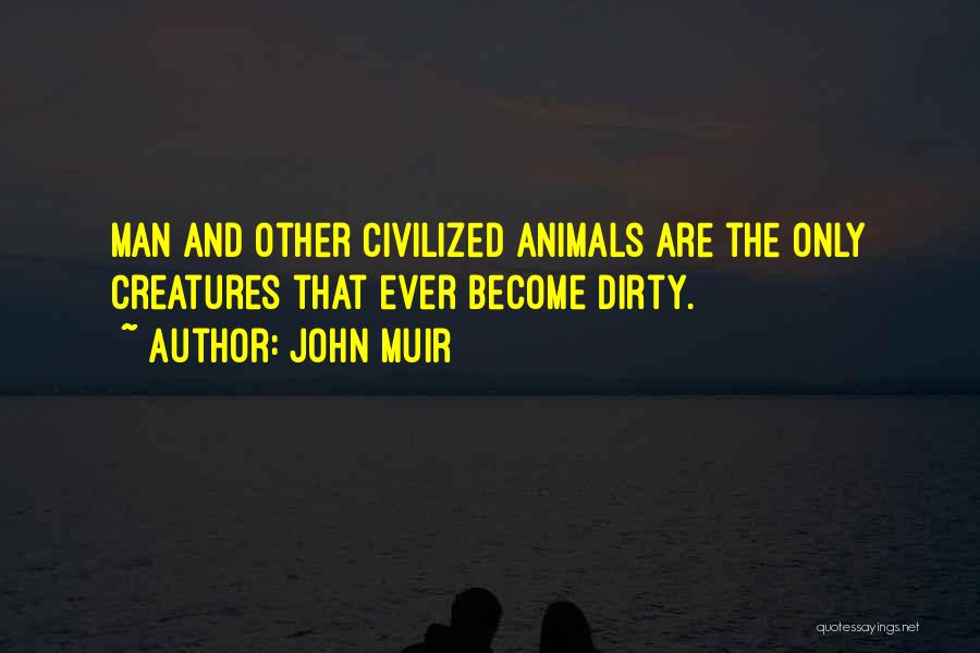 John Muir Quotes: Man And Other Civilized Animals Are The Only Creatures That Ever Become Dirty.