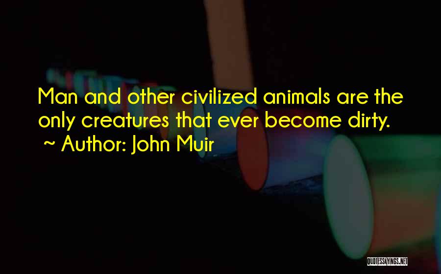 John Muir Quotes: Man And Other Civilized Animals Are The Only Creatures That Ever Become Dirty.