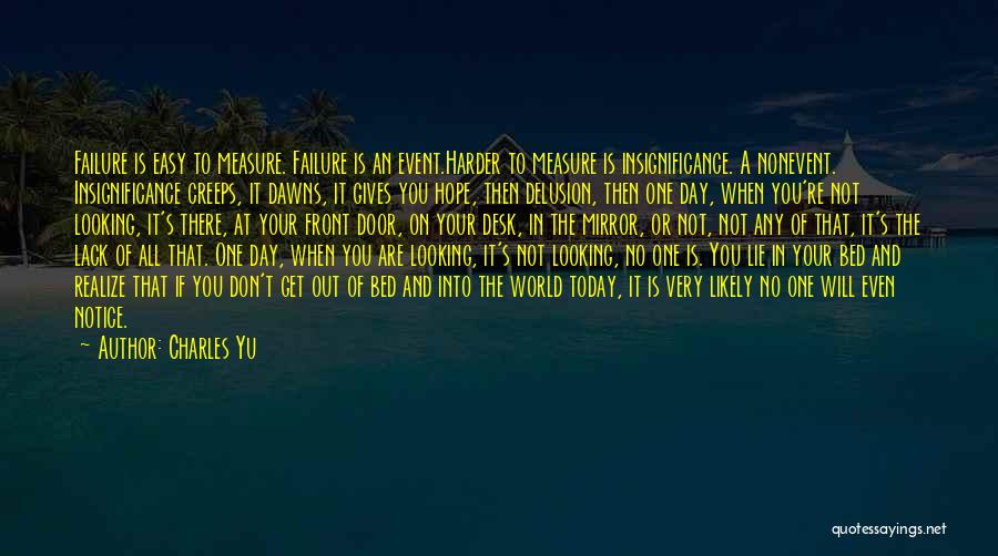 Charles Yu Quotes: Failure Is Easy To Measure. Failure Is An Event.harder To Measure Is Insignificance. A Nonevent. Insignificance Creeps, It Dawns, It