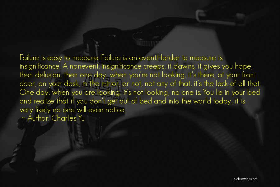 Charles Yu Quotes: Failure Is Easy To Measure. Failure Is An Event.harder To Measure Is Insignificance. A Nonevent. Insignificance Creeps, It Dawns, It