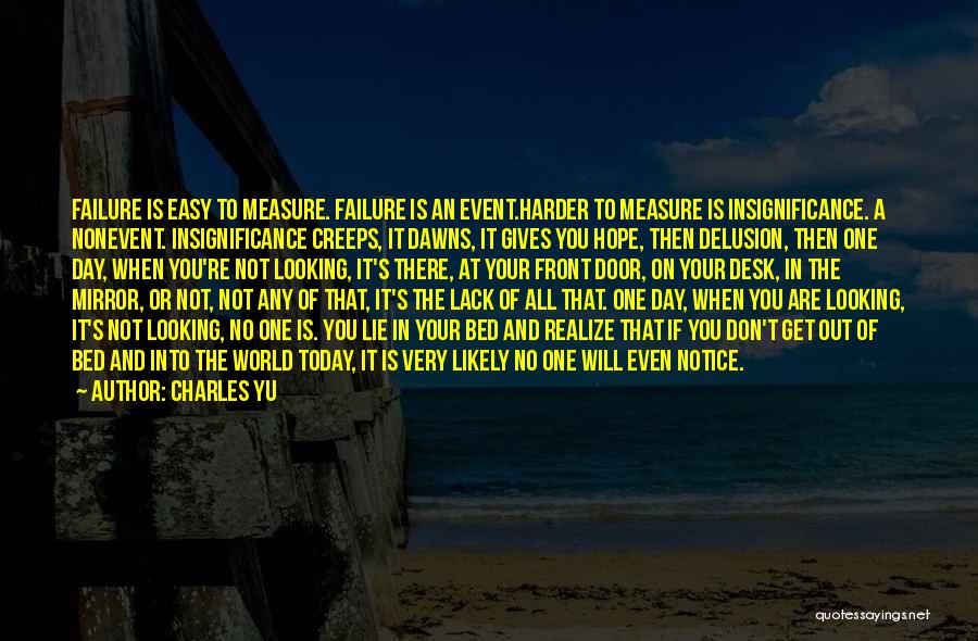 Charles Yu Quotes: Failure Is Easy To Measure. Failure Is An Event.harder To Measure Is Insignificance. A Nonevent. Insignificance Creeps, It Dawns, It