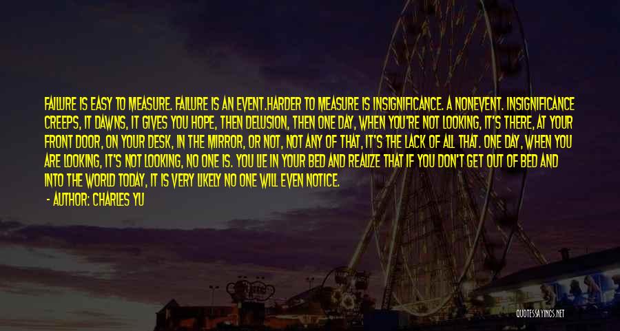 Charles Yu Quotes: Failure Is Easy To Measure. Failure Is An Event.harder To Measure Is Insignificance. A Nonevent. Insignificance Creeps, It Dawns, It