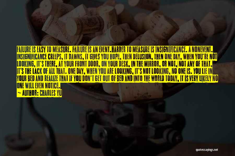 Charles Yu Quotes: Failure Is Easy To Measure. Failure Is An Event.harder To Measure Is Insignificance. A Nonevent. Insignificance Creeps, It Dawns, It