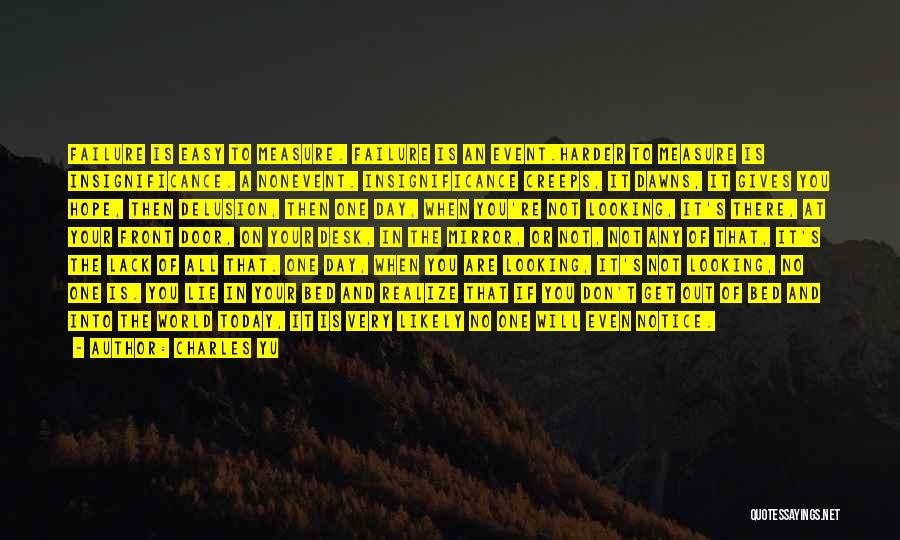 Charles Yu Quotes: Failure Is Easy To Measure. Failure Is An Event.harder To Measure Is Insignificance. A Nonevent. Insignificance Creeps, It Dawns, It