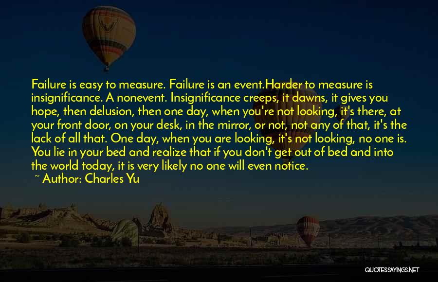 Charles Yu Quotes: Failure Is Easy To Measure. Failure Is An Event.harder To Measure Is Insignificance. A Nonevent. Insignificance Creeps, It Dawns, It