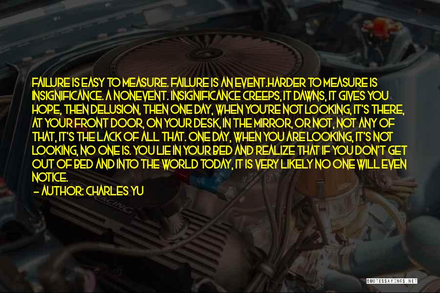 Charles Yu Quotes: Failure Is Easy To Measure. Failure Is An Event.harder To Measure Is Insignificance. A Nonevent. Insignificance Creeps, It Dawns, It