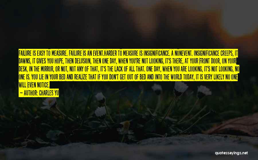Charles Yu Quotes: Failure Is Easy To Measure. Failure Is An Event.harder To Measure Is Insignificance. A Nonevent. Insignificance Creeps, It Dawns, It