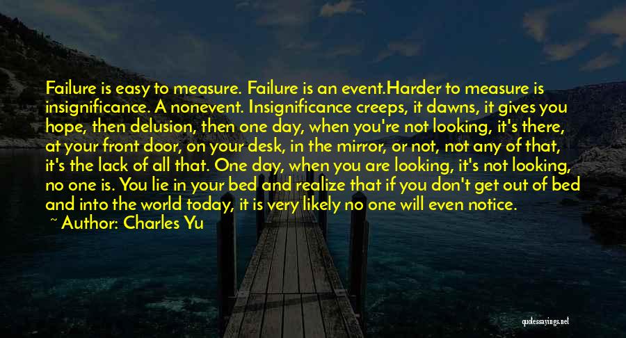 Charles Yu Quotes: Failure Is Easy To Measure. Failure Is An Event.harder To Measure Is Insignificance. A Nonevent. Insignificance Creeps, It Dawns, It