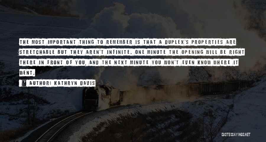 Kathryn Davis Quotes: The Most Important Thing To Remember Is That A Duplex's Properties Are Stretchable But They Aren't Infinite. One Minute The