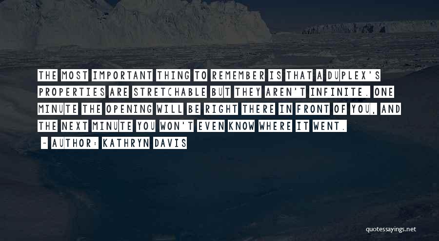 Kathryn Davis Quotes: The Most Important Thing To Remember Is That A Duplex's Properties Are Stretchable But They Aren't Infinite. One Minute The