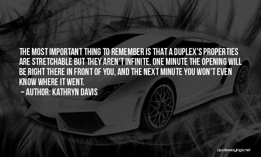 Kathryn Davis Quotes: The Most Important Thing To Remember Is That A Duplex's Properties Are Stretchable But They Aren't Infinite. One Minute The