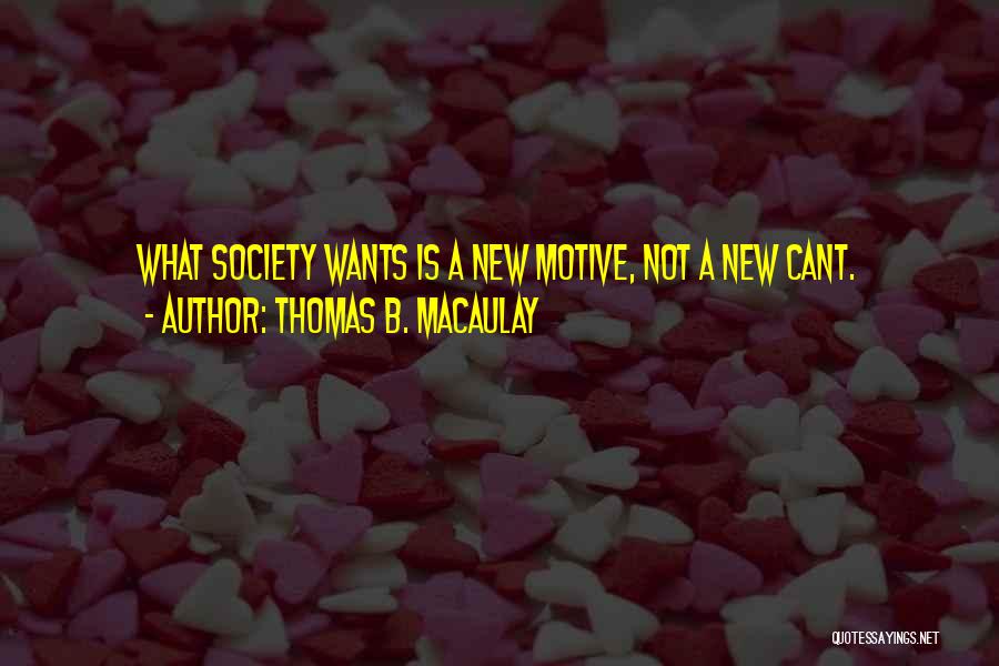 Thomas B. Macaulay Quotes: What Society Wants Is A New Motive, Not A New Cant.