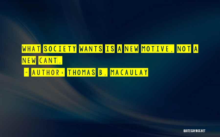Thomas B. Macaulay Quotes: What Society Wants Is A New Motive, Not A New Cant.