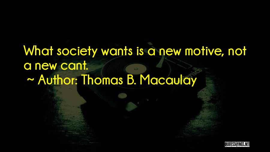 Thomas B. Macaulay Quotes: What Society Wants Is A New Motive, Not A New Cant.