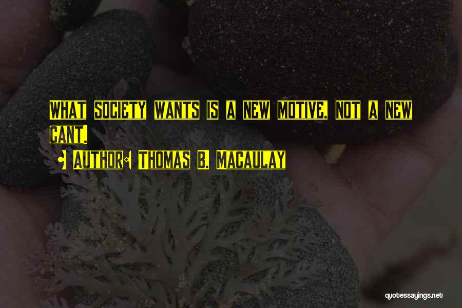 Thomas B. Macaulay Quotes: What Society Wants Is A New Motive, Not A New Cant.