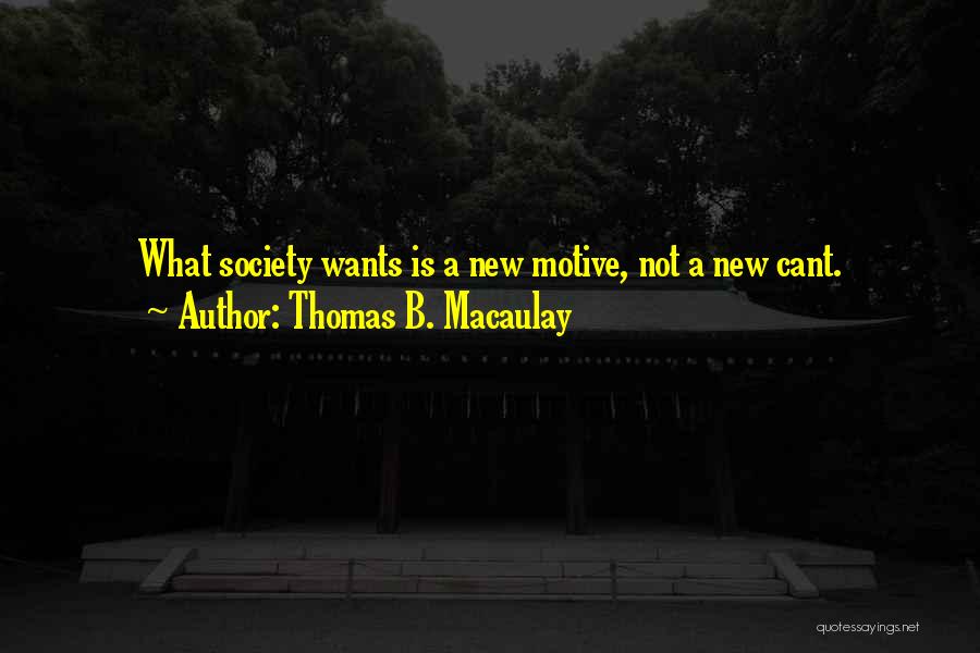Thomas B. Macaulay Quotes: What Society Wants Is A New Motive, Not A New Cant.