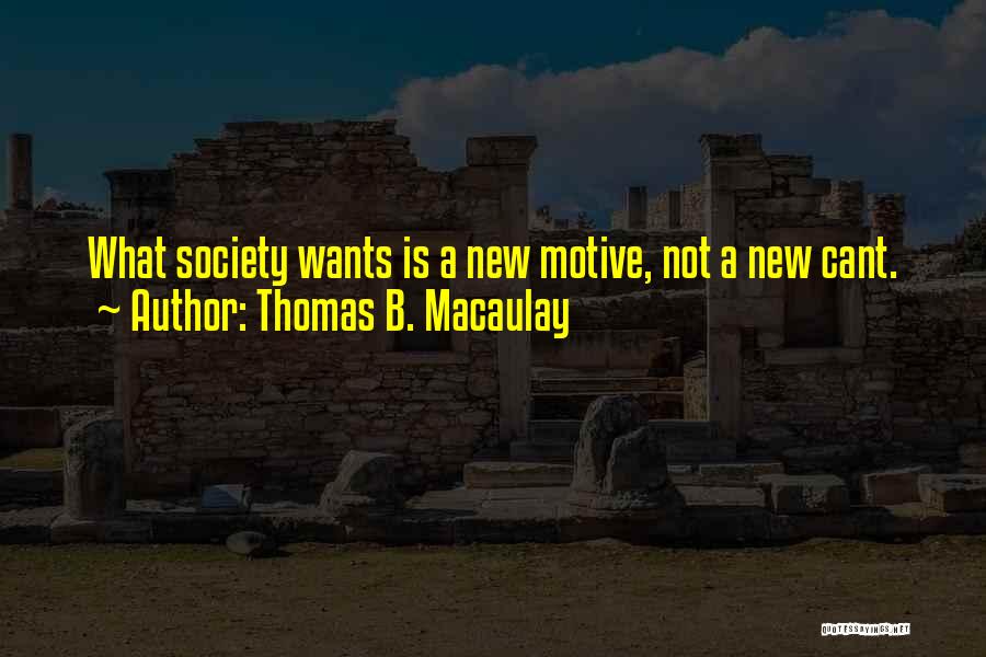 Thomas B. Macaulay Quotes: What Society Wants Is A New Motive, Not A New Cant.