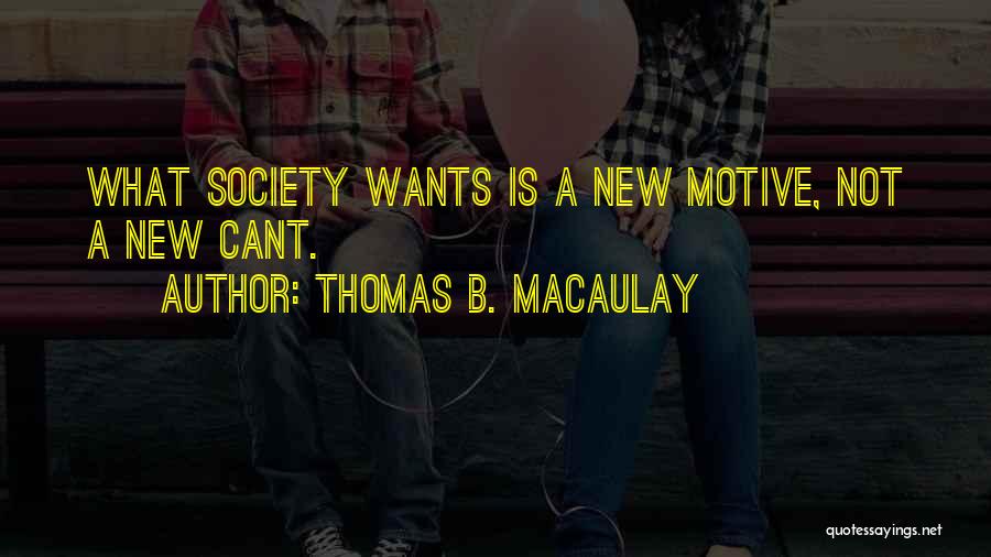 Thomas B. Macaulay Quotes: What Society Wants Is A New Motive, Not A New Cant.