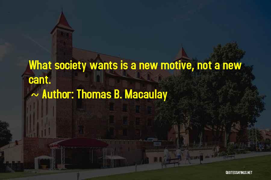 Thomas B. Macaulay Quotes: What Society Wants Is A New Motive, Not A New Cant.
