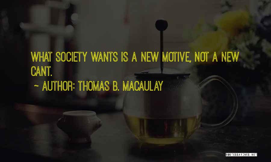 Thomas B. Macaulay Quotes: What Society Wants Is A New Motive, Not A New Cant.