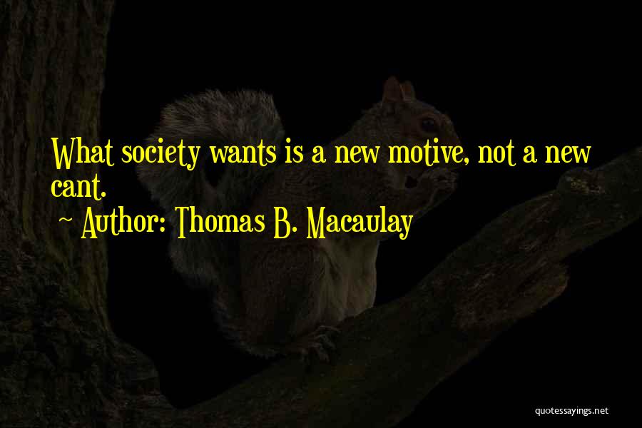 Thomas B. Macaulay Quotes: What Society Wants Is A New Motive, Not A New Cant.