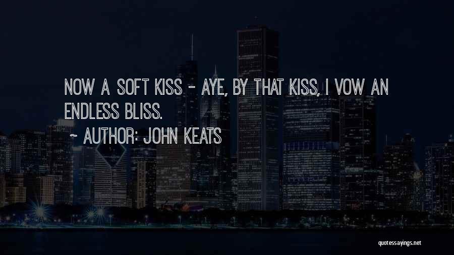 John Keats Quotes: Now A Soft Kiss - Aye, By That Kiss, I Vow An Endless Bliss.