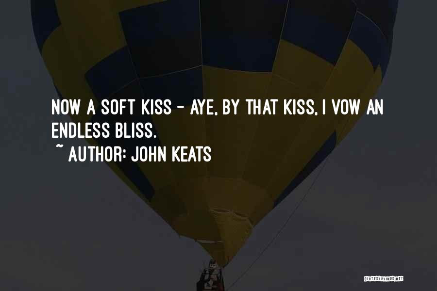 John Keats Quotes: Now A Soft Kiss - Aye, By That Kiss, I Vow An Endless Bliss.