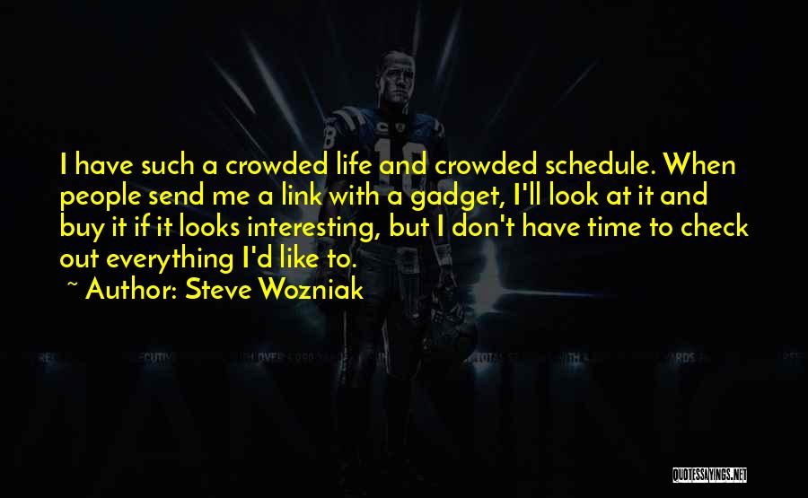 Steve Wozniak Quotes: I Have Such A Crowded Life And Crowded Schedule. When People Send Me A Link With A Gadget, I'll Look