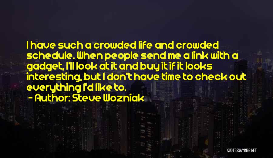 Steve Wozniak Quotes: I Have Such A Crowded Life And Crowded Schedule. When People Send Me A Link With A Gadget, I'll Look