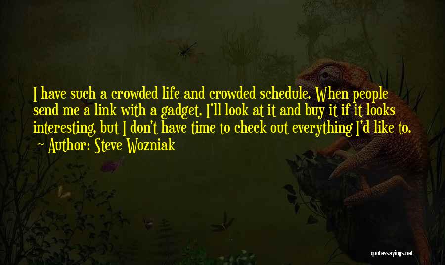 Steve Wozniak Quotes: I Have Such A Crowded Life And Crowded Schedule. When People Send Me A Link With A Gadget, I'll Look