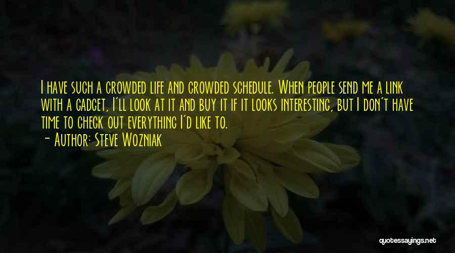 Steve Wozniak Quotes: I Have Such A Crowded Life And Crowded Schedule. When People Send Me A Link With A Gadget, I'll Look