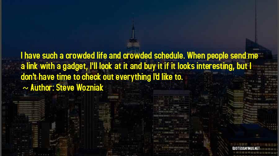 Steve Wozniak Quotes: I Have Such A Crowded Life And Crowded Schedule. When People Send Me A Link With A Gadget, I'll Look