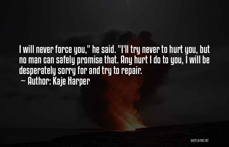 Kaje Harper Quotes: I Will Never Force You, He Said. I'll Try Never To Hurt You, But No Man Can Safely Promise That.