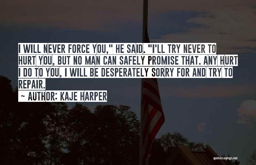 Kaje Harper Quotes: I Will Never Force You, He Said. I'll Try Never To Hurt You, But No Man Can Safely Promise That.