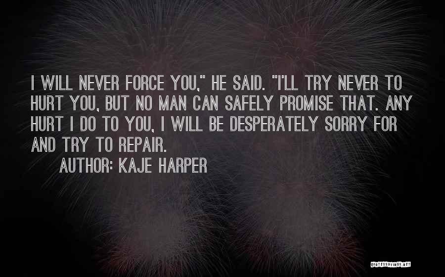 Kaje Harper Quotes: I Will Never Force You, He Said. I'll Try Never To Hurt You, But No Man Can Safely Promise That.