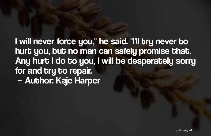 Kaje Harper Quotes: I Will Never Force You, He Said. I'll Try Never To Hurt You, But No Man Can Safely Promise That.