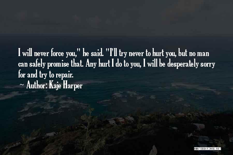 Kaje Harper Quotes: I Will Never Force You, He Said. I'll Try Never To Hurt You, But No Man Can Safely Promise That.