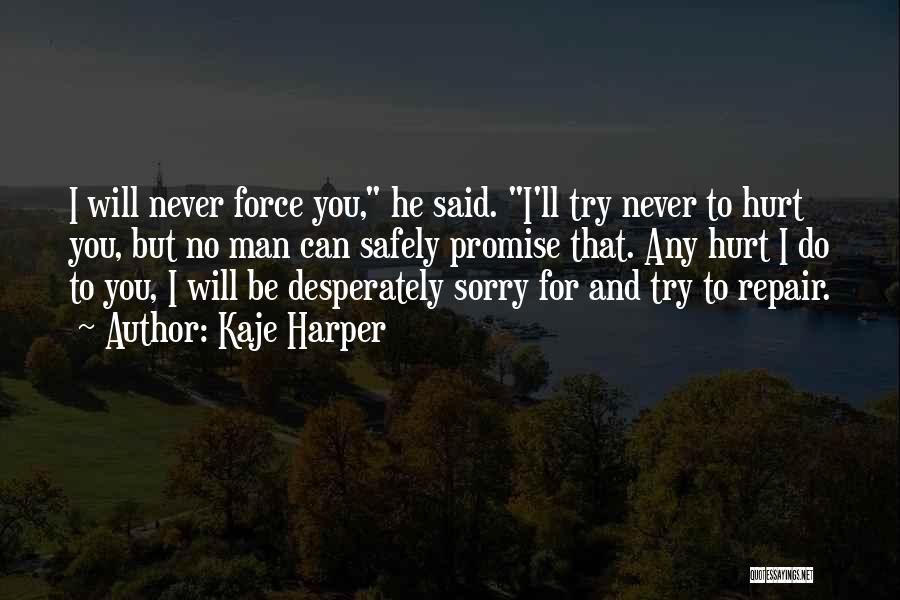 Kaje Harper Quotes: I Will Never Force You, He Said. I'll Try Never To Hurt You, But No Man Can Safely Promise That.