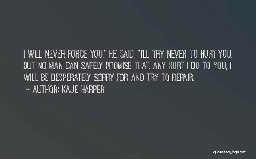 Kaje Harper Quotes: I Will Never Force You, He Said. I'll Try Never To Hurt You, But No Man Can Safely Promise That.