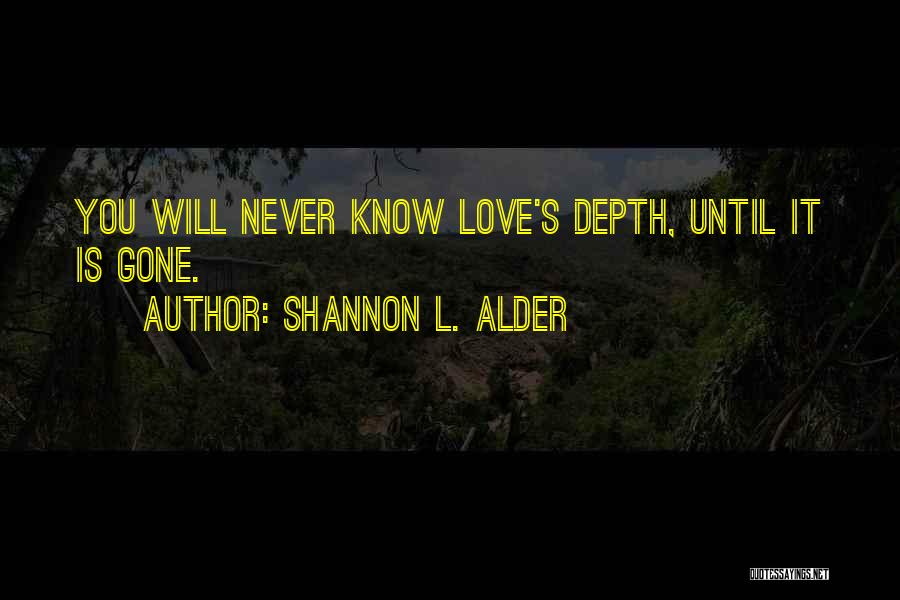 Shannon L. Alder Quotes: You Will Never Know Love's Depth, Until It Is Gone.