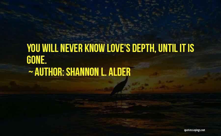 Shannon L. Alder Quotes: You Will Never Know Love's Depth, Until It Is Gone.