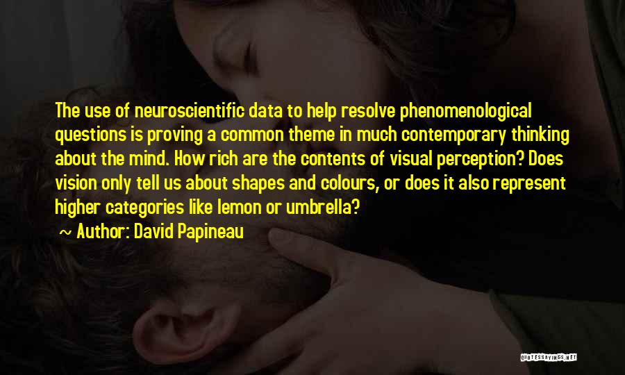 David Papineau Quotes: The Use Of Neuroscientific Data To Help Resolve Phenomenological Questions Is Proving A Common Theme In Much Contemporary Thinking About