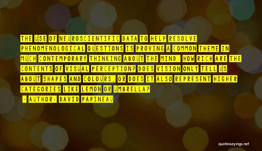 David Papineau Quotes: The Use Of Neuroscientific Data To Help Resolve Phenomenological Questions Is Proving A Common Theme In Much Contemporary Thinking About