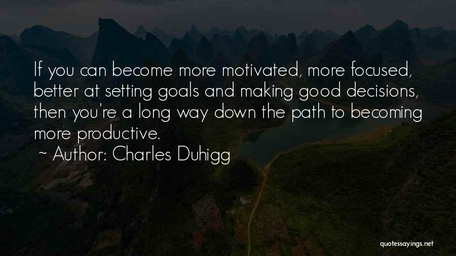 Charles Duhigg Quotes: If You Can Become More Motivated, More Focused, Better At Setting Goals And Making Good Decisions, Then You're A Long