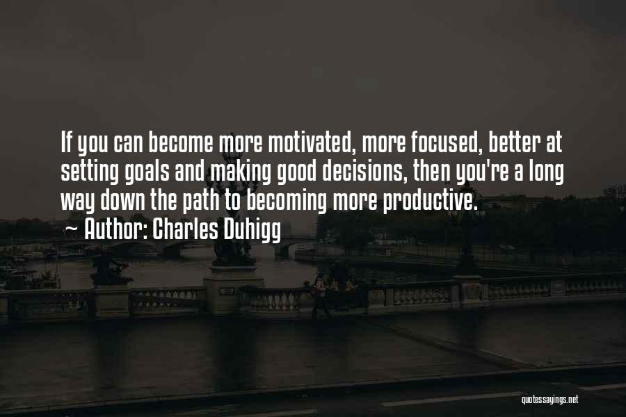Charles Duhigg Quotes: If You Can Become More Motivated, More Focused, Better At Setting Goals And Making Good Decisions, Then You're A Long