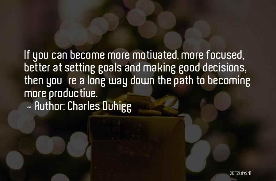 Charles Duhigg Quotes: If You Can Become More Motivated, More Focused, Better At Setting Goals And Making Good Decisions, Then You're A Long