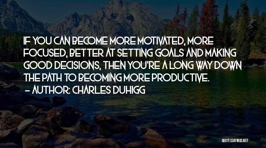 Charles Duhigg Quotes: If You Can Become More Motivated, More Focused, Better At Setting Goals And Making Good Decisions, Then You're A Long