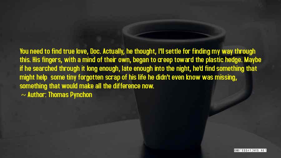 Thomas Pynchon Quotes: You Need To Find True Love, Doc. Actually, He Thought, I'll Settle For Finding My Way Through This. His Fingers,